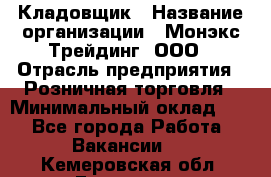 Кладовщик › Название организации ­ Монэкс Трейдинг, ООО › Отрасль предприятия ­ Розничная торговля › Минимальный оклад ­ 1 - Все города Работа » Вакансии   . Кемеровская обл.,Гурьевск г.